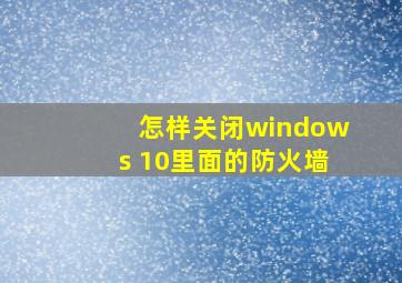 怎样关闭windows 10里面的防火墙